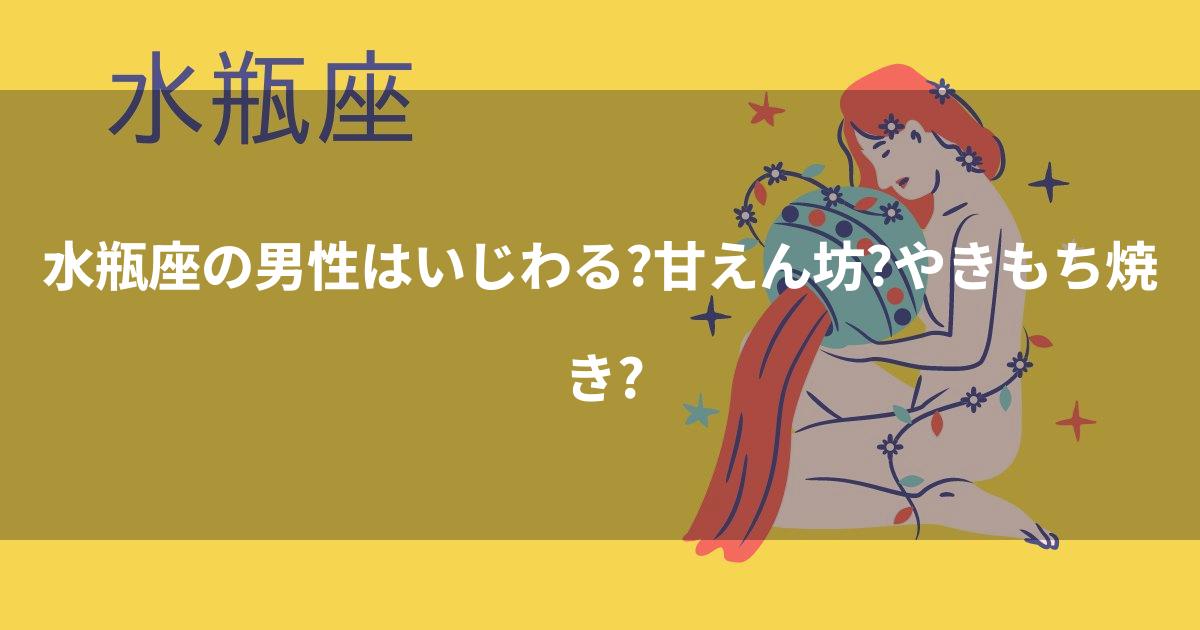 水瓶座の男性はいじわる?甘えん坊?やきもち焼き? 水瓶座の男性はいじわる?甘えん坊?やきもち焼き?